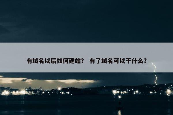 有域名以后如何建站？ 有了域名可以干什么？