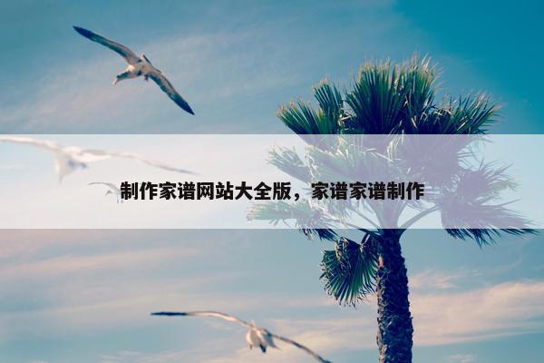 制作家谱网站大全版，家谱家谱制作