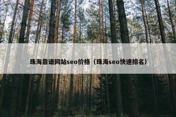 珠海靠谱网站seo价格（珠海seo快速排名）