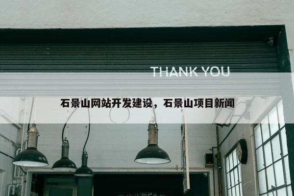石景山网站开发建设，石景山项目新闻