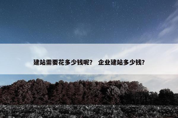 建站需要花多少钱呢？ 企业建站多少钱？