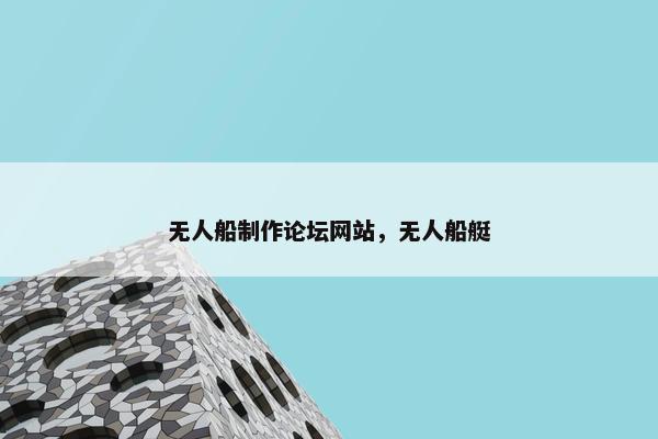 无人船制作论坛网站，无人船艇