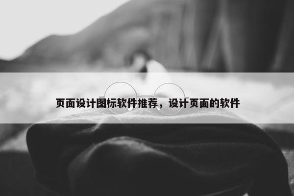 页面设计图标软件推荐，设计页面的软件