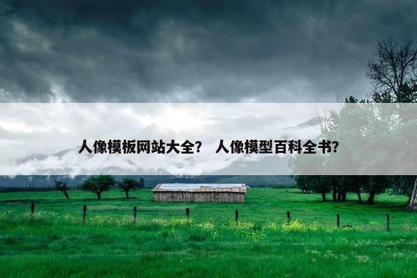 人像模板网站大全？ 人像模型百科全书？