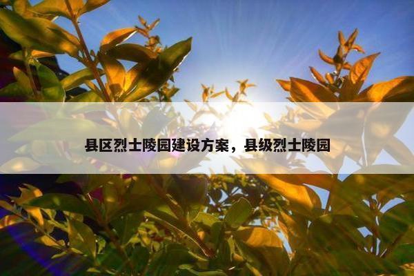 县区烈士陵园建设方案，县级烈士陵园