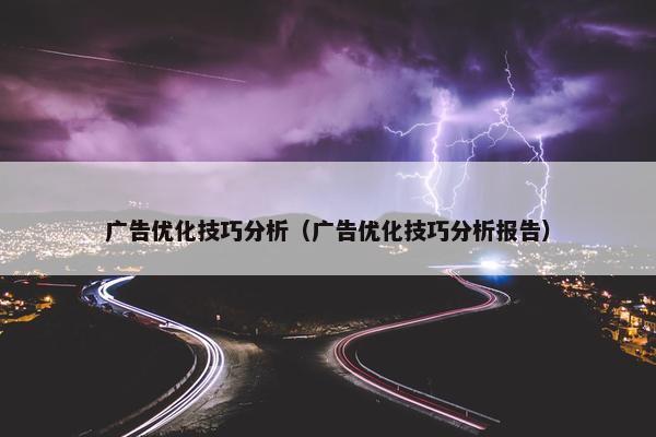 广告优化技巧分析（广告优化技巧分析报告）
