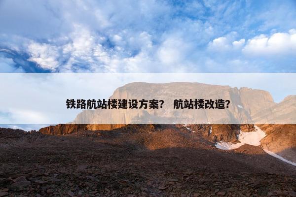 铁路航站楼建设方案？ 航站楼改造？