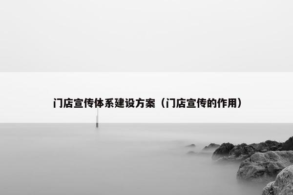 门店宣传体系建设方案（门店宣传的作用）