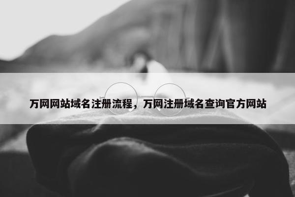 万网网站域名注册流程，万网注册域名查询官方网站