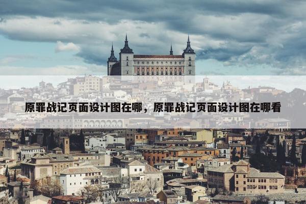 原罪战记页面设计图在哪，原罪战记页面设计图在哪看