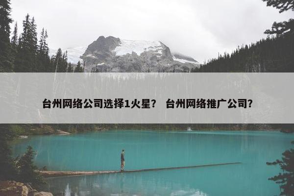 台州网络公司选择1火星？ 台州网络推广公司？