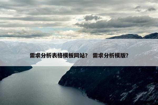 需求分析表格模板网站？ 需求分析模版？
