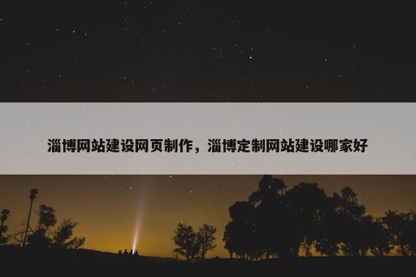 淄博网站建设网页制作，淄博定制网站建设哪家好