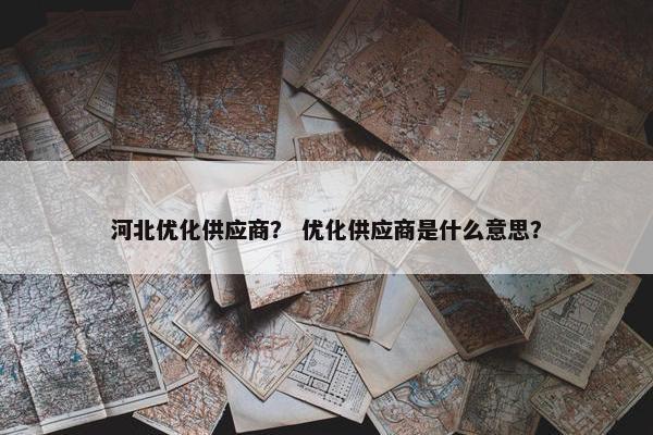 河北优化供应商？ 优化供应商是什么意思？