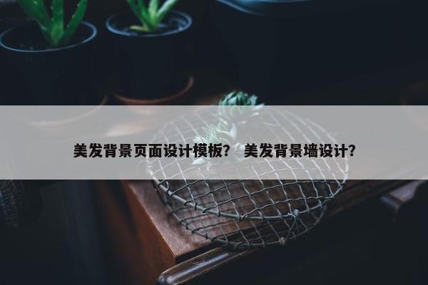 美发背景页面设计模板？ 美发背景墙设计？