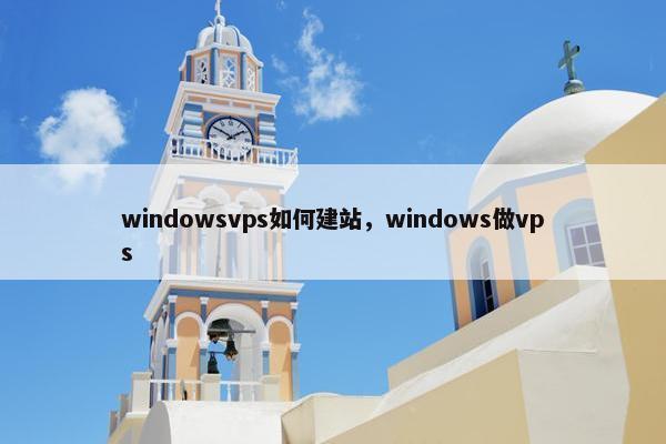 windowsvps如何建站，windows做vps