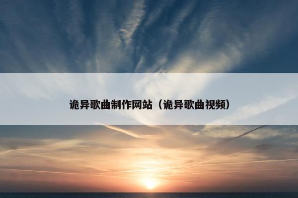 诡异歌曲制作网站（诡异歌曲视频）