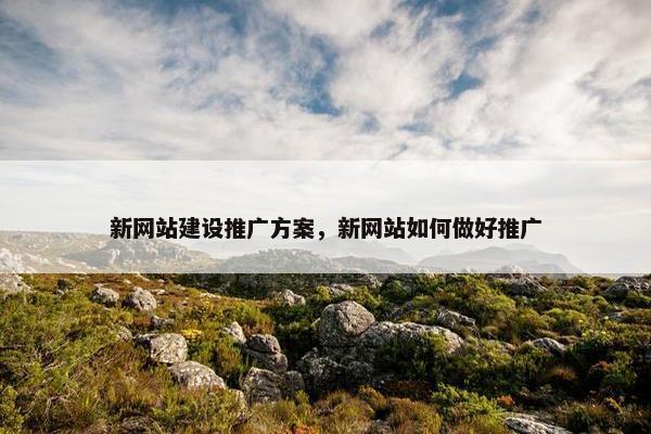 新网站建设推广方案，新网站如何做好推广