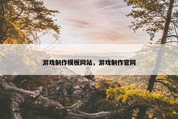 游戏制作模板网站，游戏制作官网