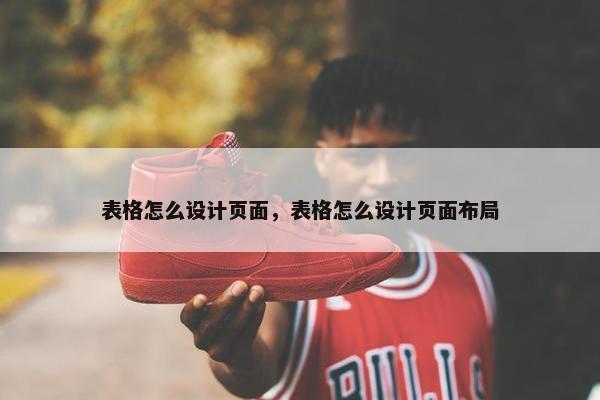 表格怎么设计页面，表格怎么设计页面布局