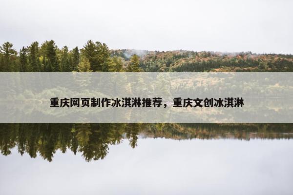 重庆网页制作冰淇淋推荐，重庆文创冰淇淋