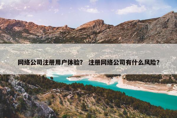 网络公司注册用户体验？ 注册网络公司有什么风险？