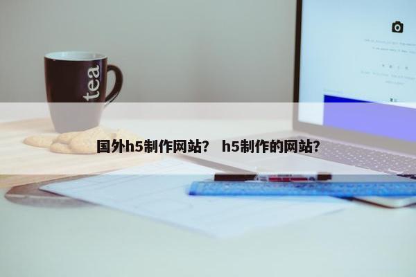 国外h5制作网站？ h5制作的网站？
