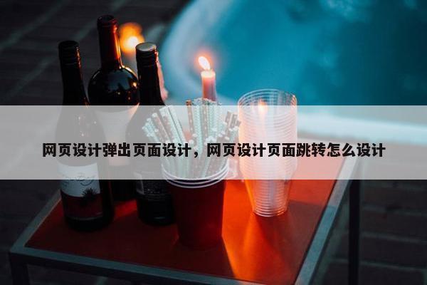 网页设计弹出页面设计，网页设计页面跳转怎么设计