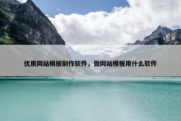 优质网站模板制作软件，做网站模板用什么软件