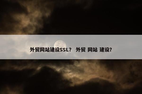 外贸网站建设SSL？ 外贸 网站 建设？