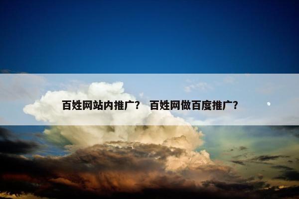 百姓网站内推广？ 百姓网做百度推广？