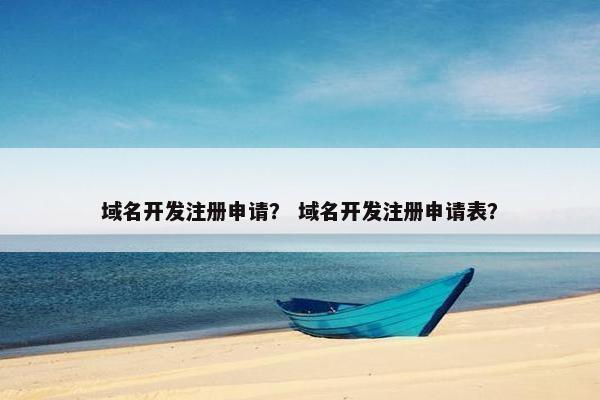 域名开发注册申请？ 域名开发注册申请表？