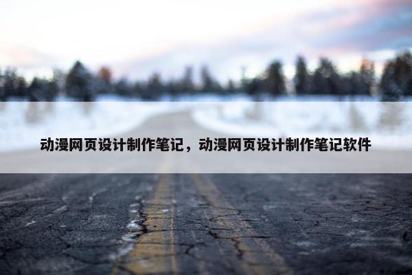 动漫网页设计制作笔记，动漫网页设计制作笔记软件