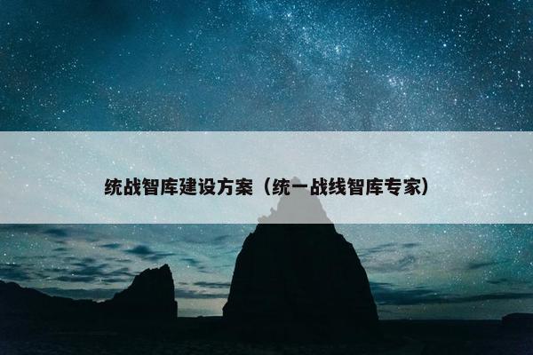 统战智库建设方案（统一战线智库专家）