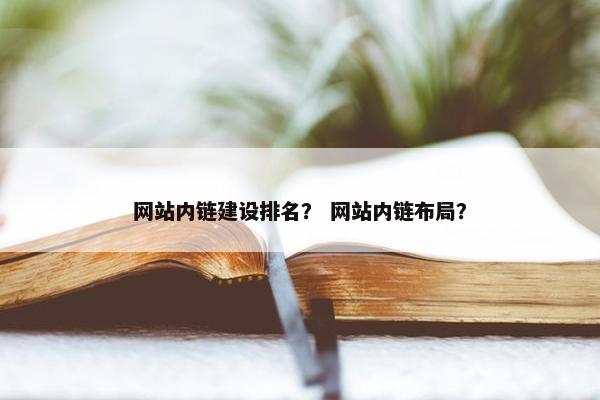 网站内链建设排名？ 网站内链布局？