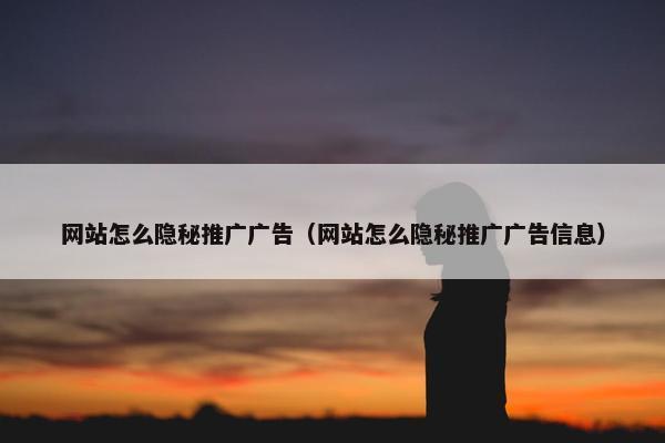 网站怎么隐秘推广广告（网站怎么隐秘推广广告信息）