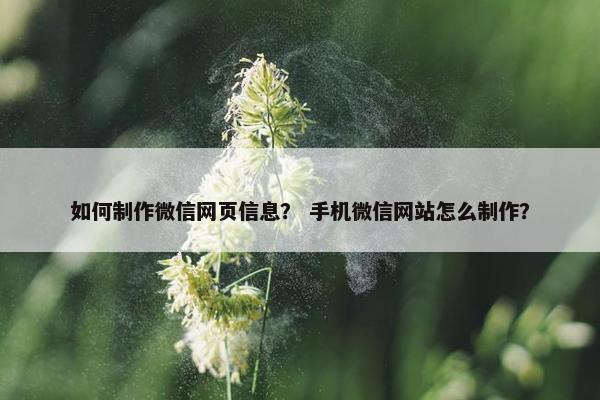 如何制作微信网页信息？ 手机微信网站怎么制作？