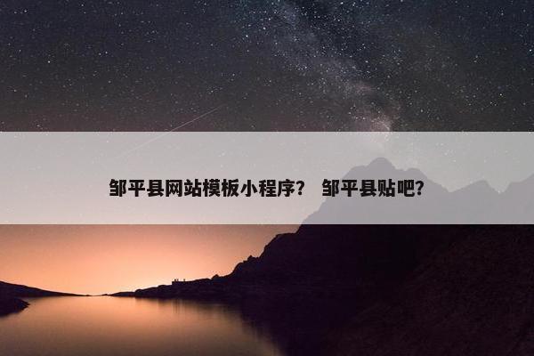 邹平县网站模板小程序？ 邹平县贴吧？
