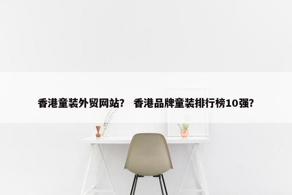 香港童装外贸网站？ 香港品牌童装排行榜10强？