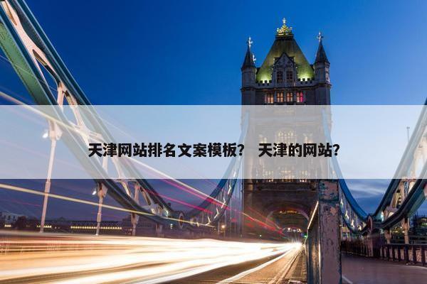 天津网站排名文案模板？ 天津的网站？