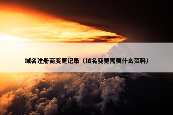 域名注册商变更记录（域名变更需要什么资料）