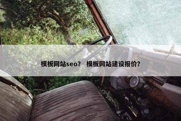 模板网站seo？ 模板网站建设报价？