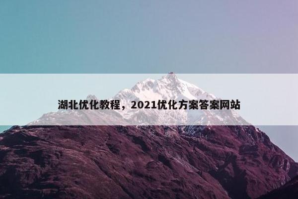 湖北优化教程，2021优化方案答案网站