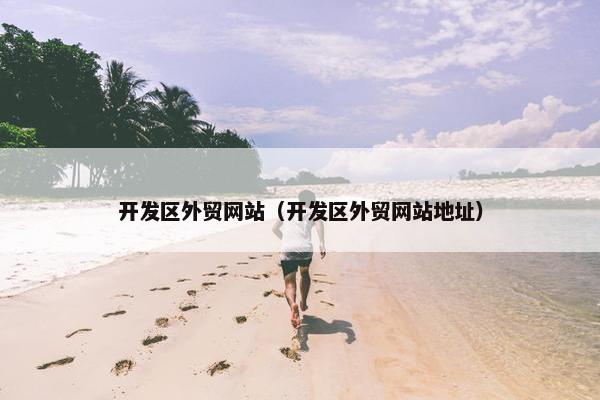 开发区外贸网站（开发区外贸网站地址）