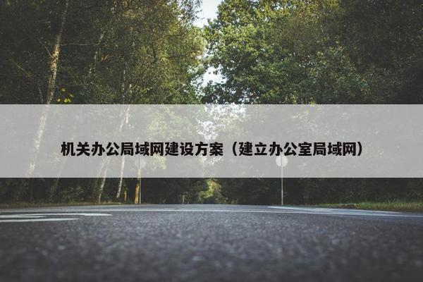 机关办公局域网建设方案（建立办公室局域网）
