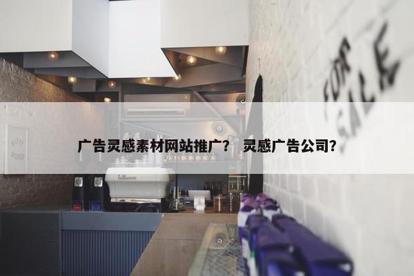 广告灵感素材网站推广？ 灵感广告公司？