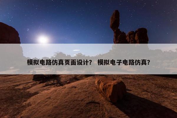 模拟电路仿真页面设计？ 模拟电子电路仿真？
