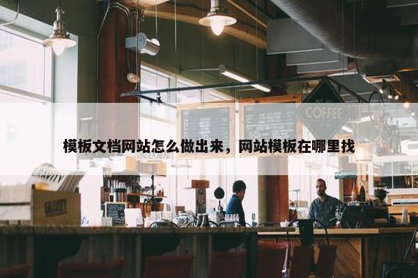 模板文档网站怎么做出来，网站模板在哪里找