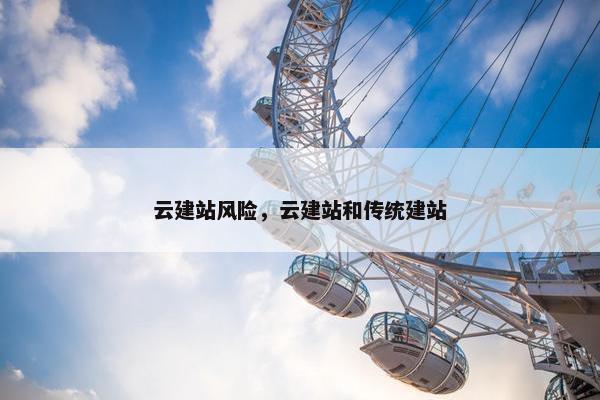 云建站风险，云建站和传统建站
