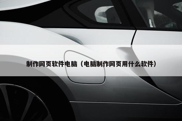 制作网页软件电脑（电脑制作网页用什么软件）